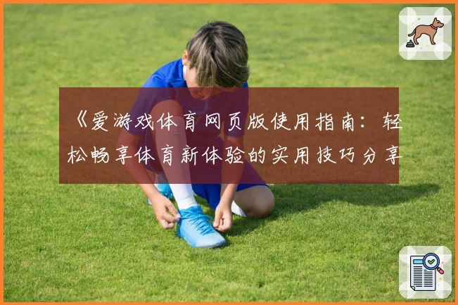 《爱游戏体育网页版使用指南：轻松畅享体育新体验的实用技巧分享》