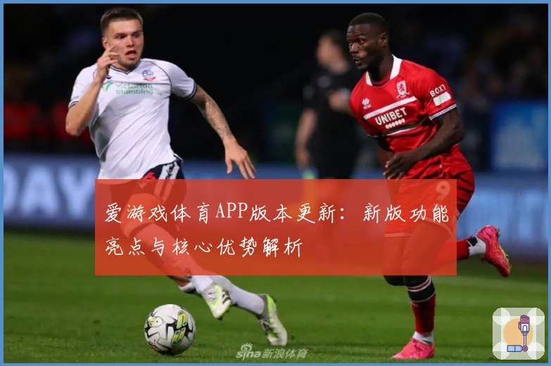 爱游戏体育APP版本更新：新版功能亮点与核心优势解析