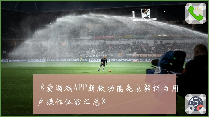 《爱游戏APP新版功能亮点解析与用户操作体验汇总》