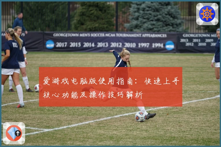 爱游戏电脑版使用指南：快速上手核心功能及操作技巧解析