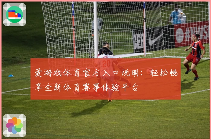 爱游戏体育官方入口说明：轻松畅享全新体育赛事体验平台