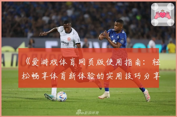 《爱游戏体育网页版使用指南：轻松畅享体育新体验的实用技巧分享》