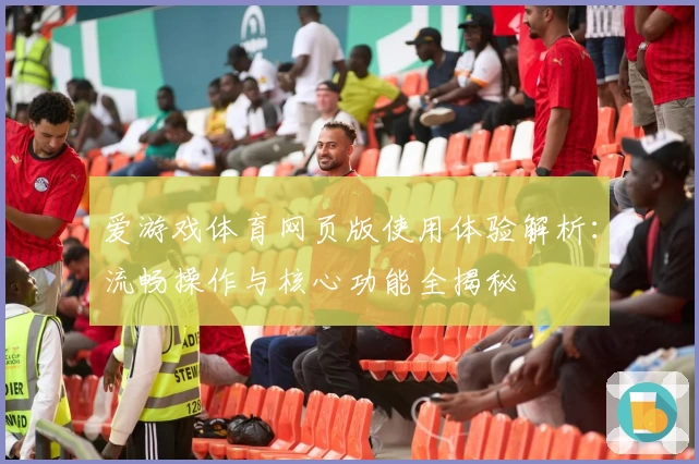 爱游戏体育网页版使用体验解析：流畅操作与核心功能全揭秘