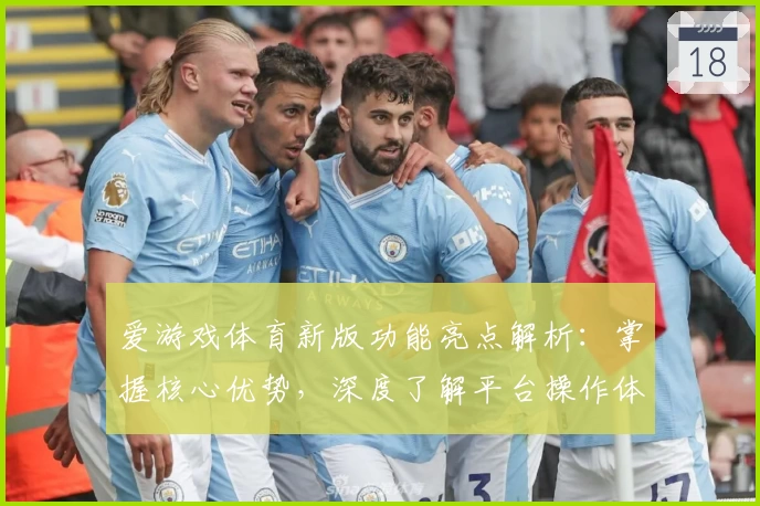 爱游戏体育新版功能亮点解析：掌握核心优势，深度了解平台操作体验解析