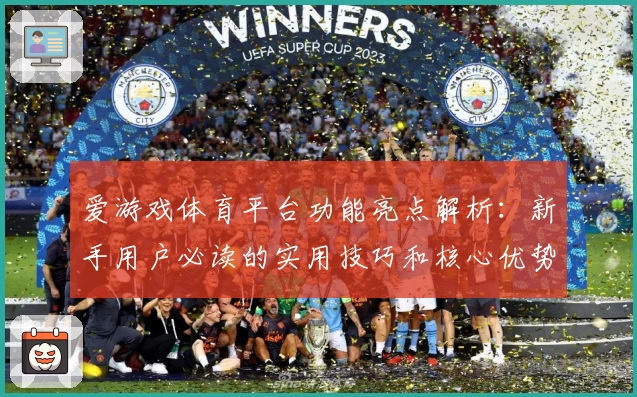 爱游戏体育平台功能亮点解析：新手用户必读的实用技巧和核心优势分析