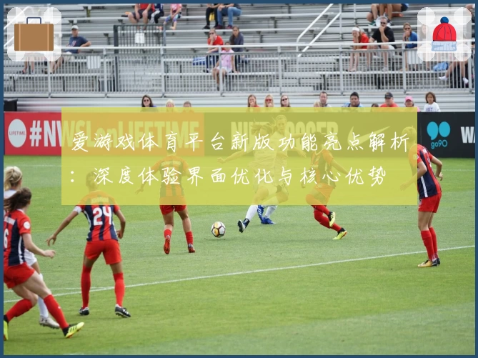 爱游戏体育平台新版功能亮点解析：深度体验界面优化与核心优势