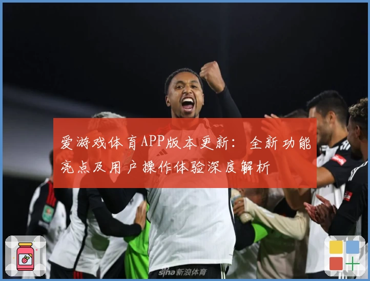 爱游戏体育APP版本更新：全新功能亮点及用户操作体验深度解析