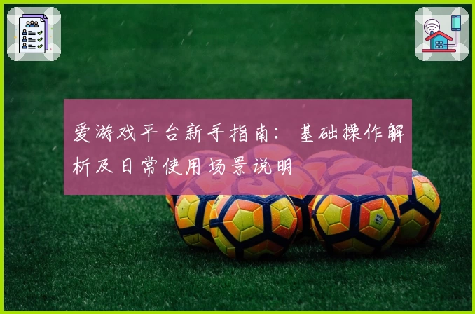 爱游戏平台新手指南：基础操作解析及日常使用场景说明