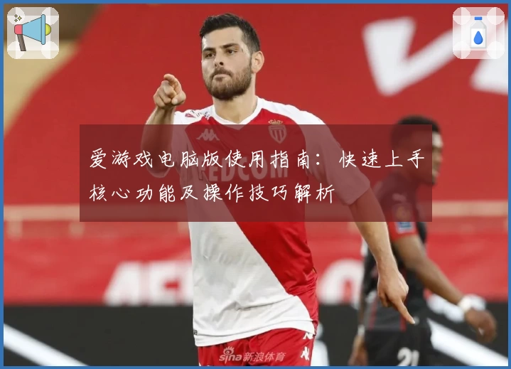 爱游戏电脑版使用指南：快速上手核心功能及操作技巧解析