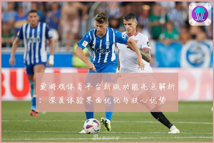 爱游戏体育平台新版功能亮点解析：深度体验界面优化与核心优势