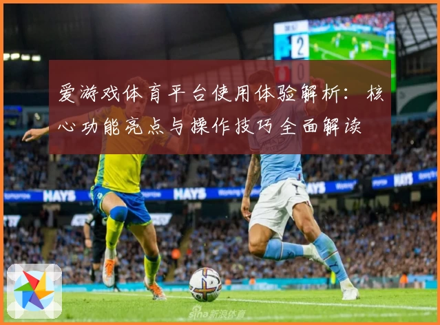 爱游戏体育平台使用体验解析：核心功能亮点与操作技巧全面解读