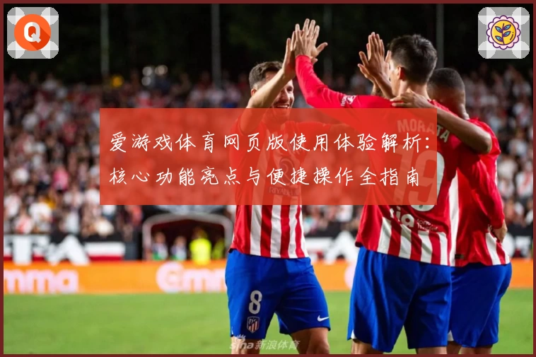 爱游戏体育网页版使用体验解析：核心功能亮点与便捷操作全指南